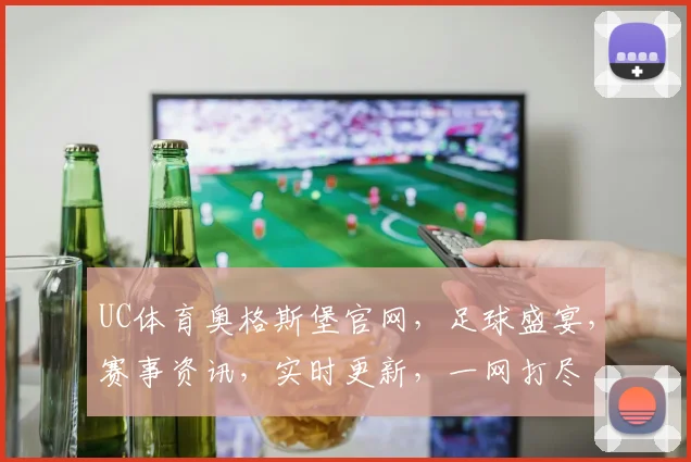 UC体育奥格斯堡官网，足球盛宴，赛事资讯，实时更新，一网打尽