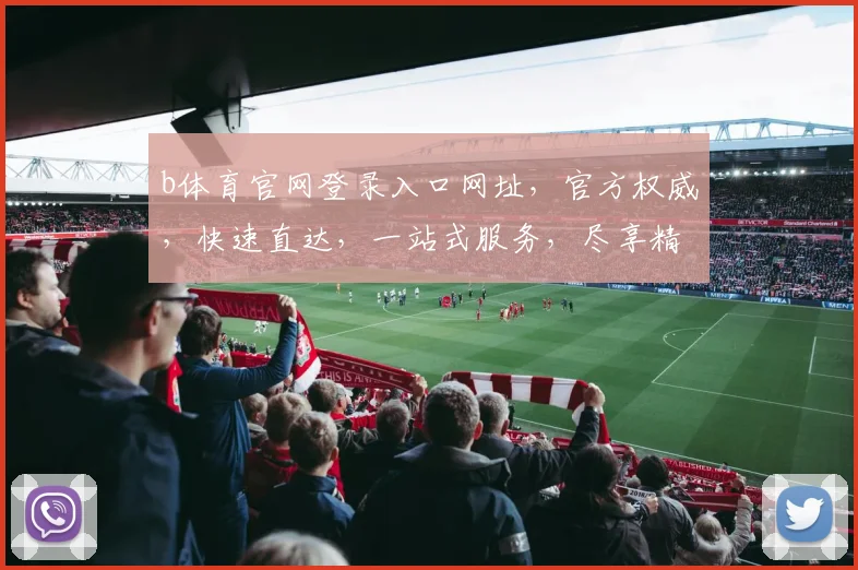 b体育官网登录入口网址，官方权威，快速直达，一站式服务，尽享精彩赛事体验，立即登录