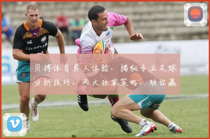 贝搏体育真人体验，揭秘专业足球分析技巧，两大独家策略，助你赢球笑傲江湖