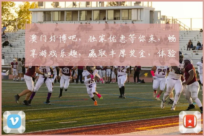 澳门好博吧，独家优惠等你来，畅享游戏乐趣，赢取丰厚奖金，体验非凡刺激