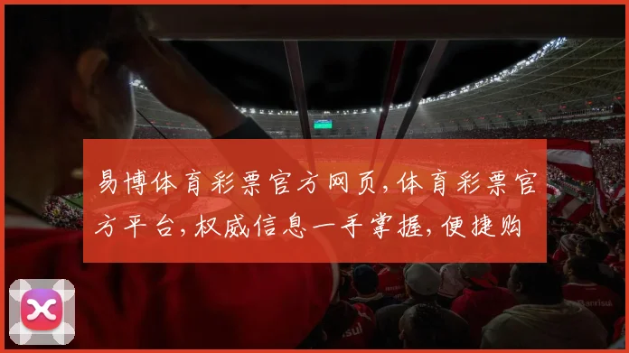 易博体育彩票官方网页,体育彩票官方平台,权威信息一手掌握,便捷购彩体验