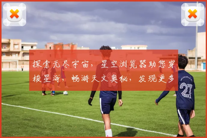 探索无尽宇宙，星空浏览器助您穿梭星海，畅游天文奥秘，发现更多未知奇迹