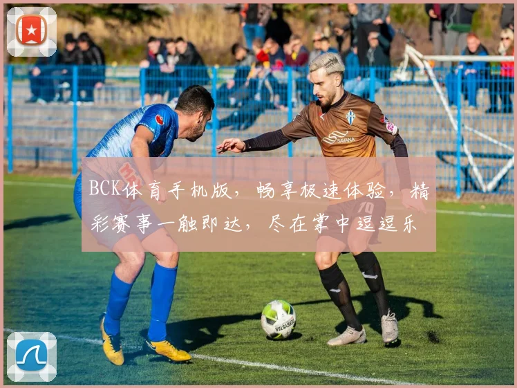 BCK体育手机版，畅享极速体验，精彩赛事一触即达，尽在掌中逗逗乐